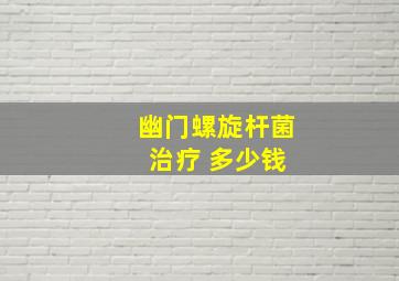 幽门螺旋杆菌 治疗 多少钱